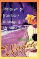 Ukulele Breakthrough : Helping you go from lonely strummer to life-of-the-party! артикул 2402b.